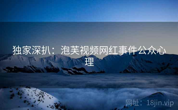 独家深扒:泡芙视频网红事件公众心理 独家深扒:泡芙视频网红事件公众心理