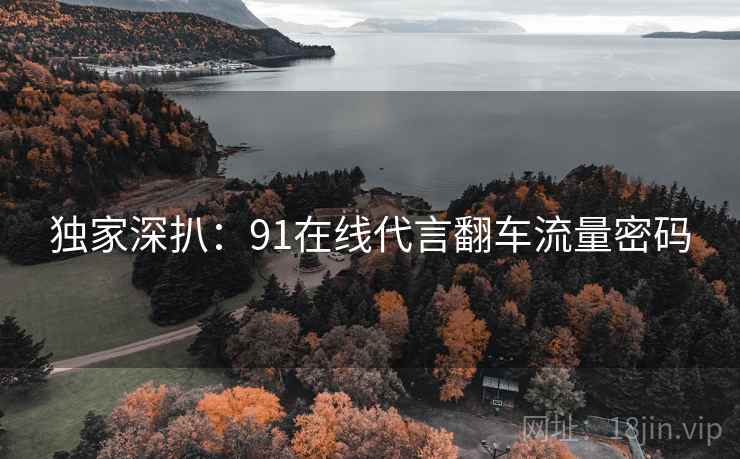 独家深扒：91在线代言翻车流量密码