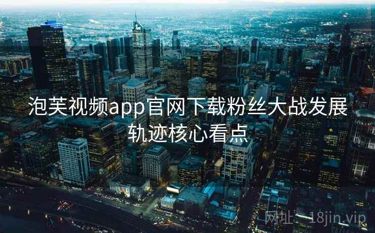 泡芙视频app官网下载粉丝大战发展轨迹核心看点