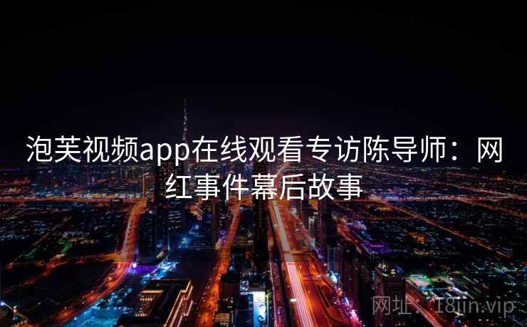 泡芙视频app在线观看专访陈导师：网红事件幕后故事