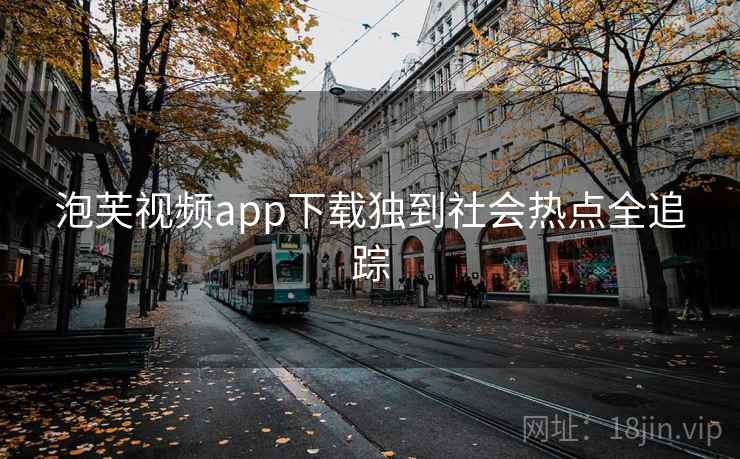 泡芙视频app下载独到社会热点全追踪
