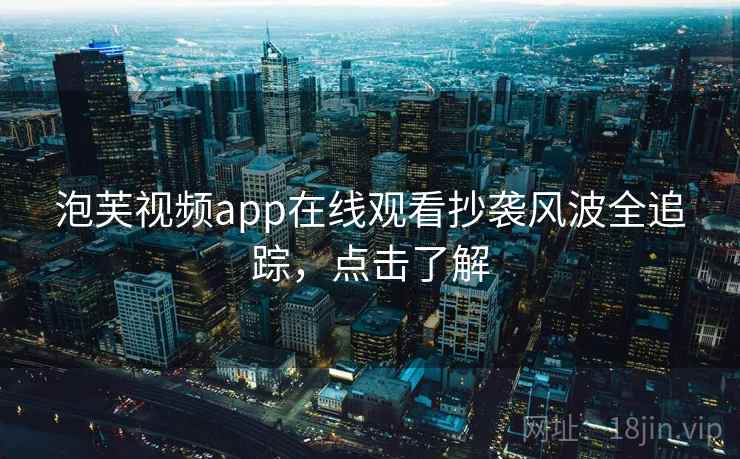 泡芙视频app在线观看抄袭风波全追踪,点击了解 泡芙视频app在线观看抄袭风波全追踪,点击了解