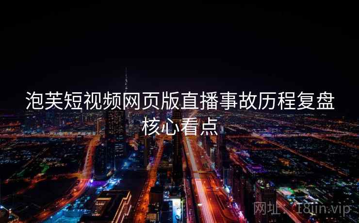 泡芙短视频网页版直播事故历程复盘核心看点
