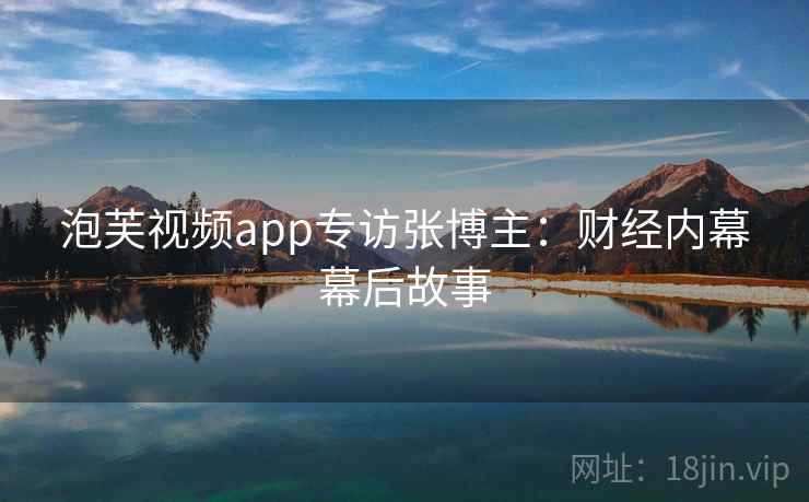 泡芙视频app专访张博主:财经内幕幕后故事 泡芙视频app专访张博主:财经内幕幕后故事