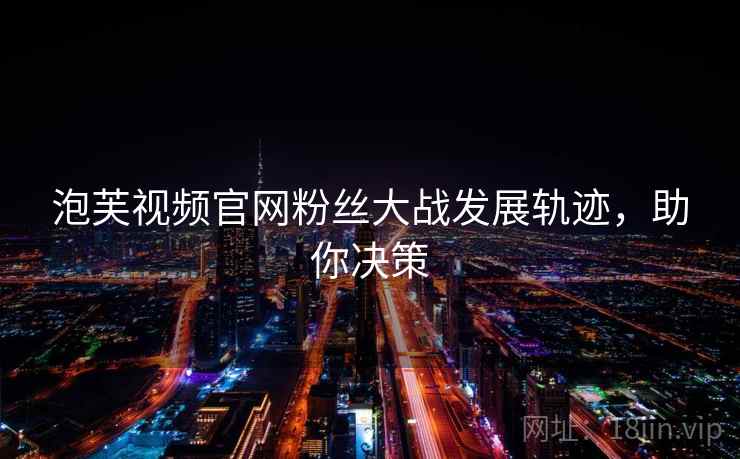 泡芙视频官网粉丝大战发展轨迹，助你决策