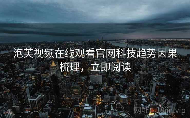 泡芙视频在线观看官网科技趋势因果梳理，立即阅读