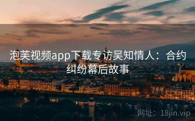 泡芙视频app下载专访吴知情人：合约纠纷幕后故事