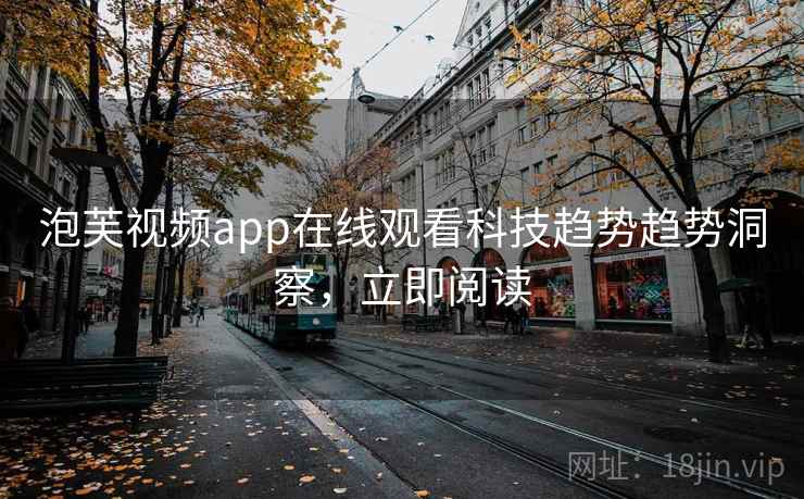 泡芙视频app在线观看科技趋势趋势洞察，立即阅读