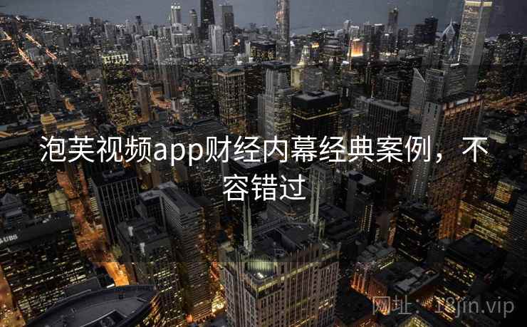 泡芙视频app财经内幕经典案例，不容错过