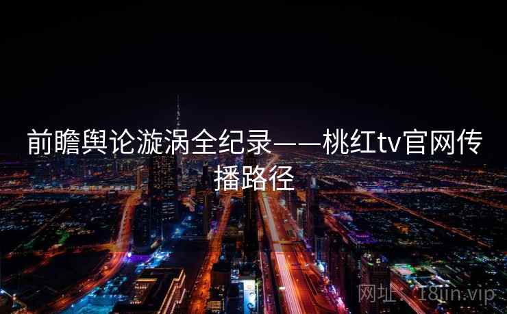前瞻舆论漩涡全纪录——桃红tv官网传播路径