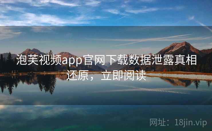 泡芙视频app官网下载数据泄露真相还原，立即阅读