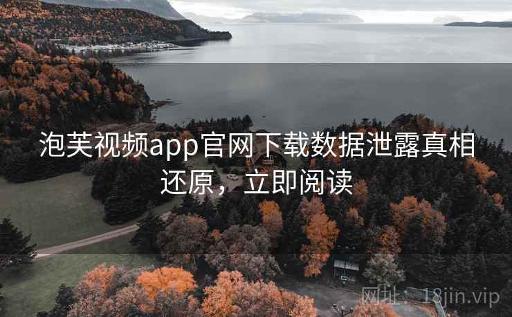 泡芙视频app官网下载数据泄露真相还原,立即阅读 泡芙视频app官网下载数据泄露真相还原,立即阅读