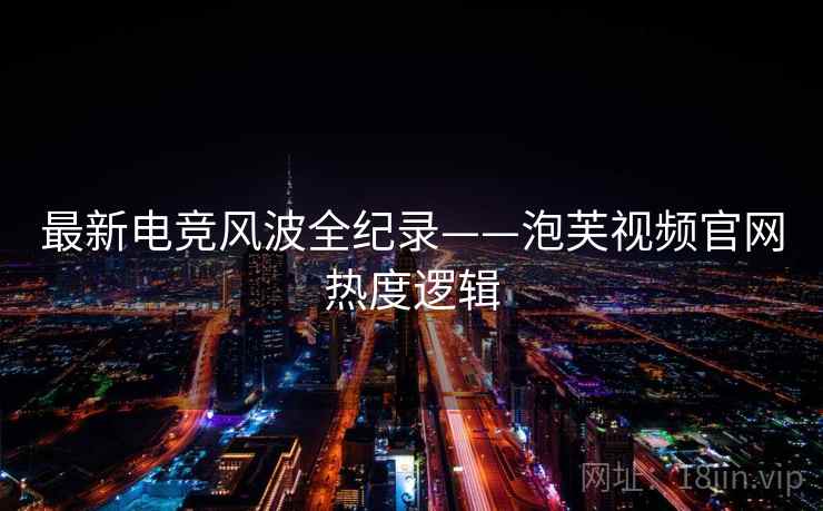 最新电竞风波全纪录——泡芙视频官网热度逻辑