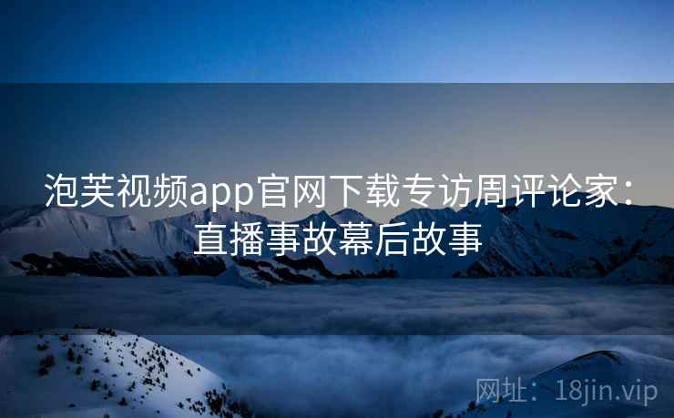泡芙视频app官网下载专访周评论家：直播事故幕后故事