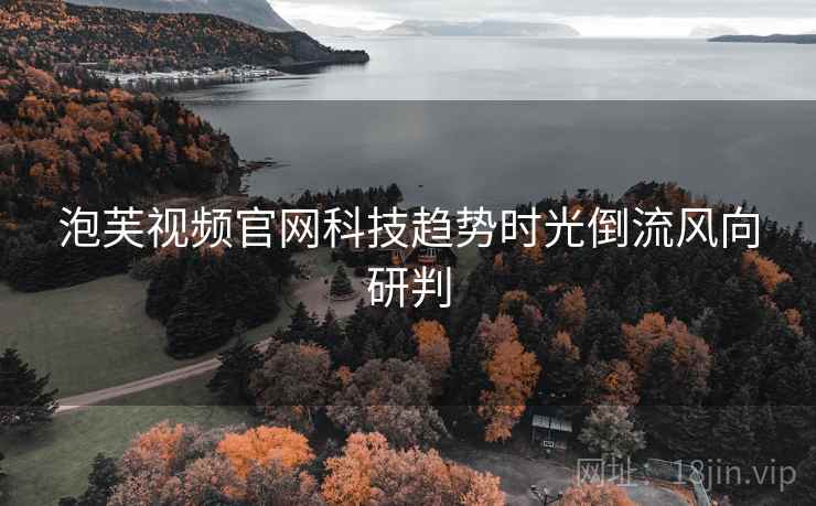 泡芙视频官网科技趋势时光倒流风向研判